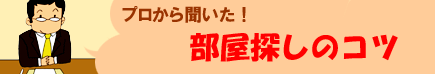 プロから聞いた部屋探しのコツ