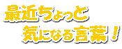 最近ちょっと気になる言葉